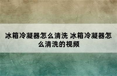 冰箱冷凝器怎么清洗 冰箱冷凝器怎么清洗的视频